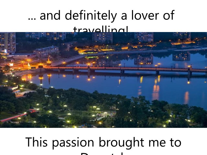 ... and definitely a lover of travelling! This passion brought me to Donetsk